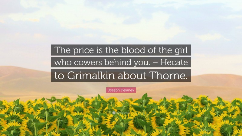 Joseph Delaney Quote: “The price is the blood of the girl who cowers behind you. – Hecate to Grimalkin about Thorne.”