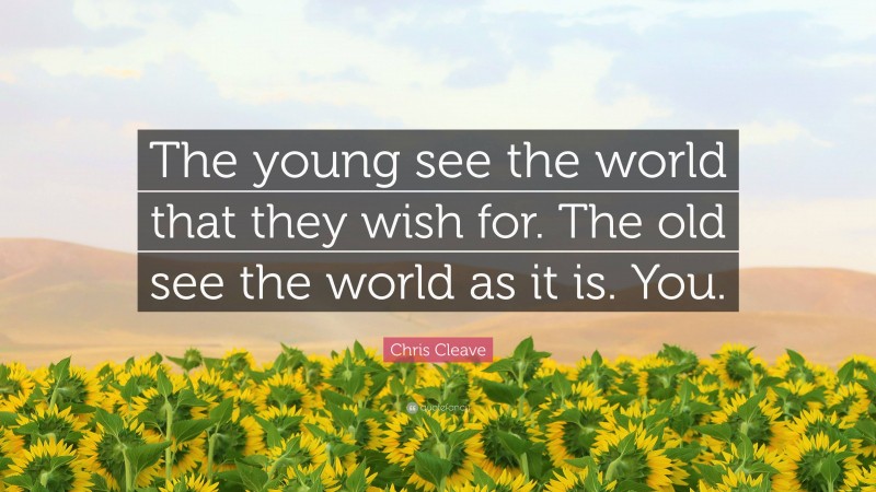 Chris Cleave Quote: “The young see the world that they wish for. The old see the world as it is. You.”