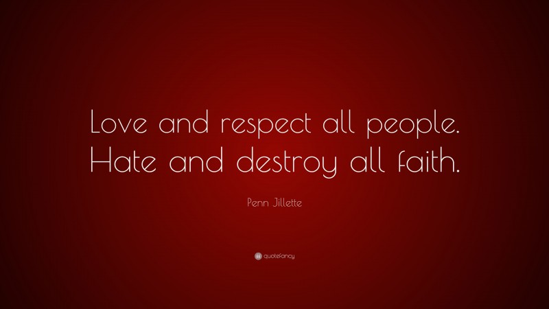 Penn Jillette Quote: “Love and respect all people. Hate and destroy all faith.”