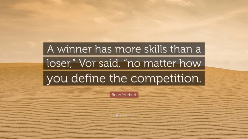 Brian Herbert Quote: “A winner has more skills than a loser,” Vor said, “no matter how you define the competition.”