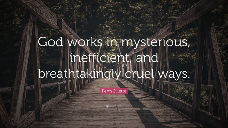 Penn Jillette Quote: “God works in mysterious, inefficient, and breathtakingly cruel ways.”