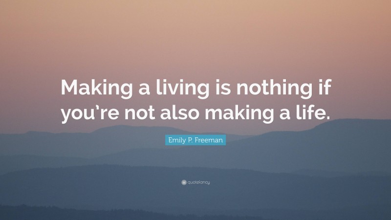 Emily P. Freeman Quote: “Making a living is nothing if you’re not also making a life.”