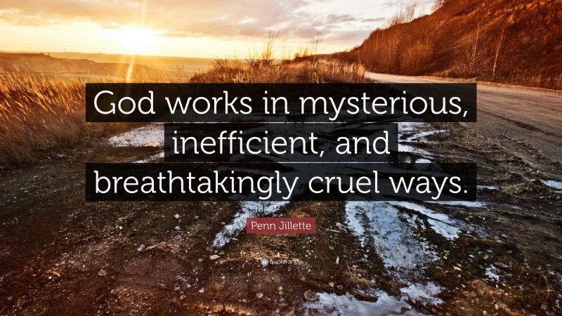 Penn Jillette Quote: “God works in mysterious, inefficient, and breathtakingly cruel ways.”