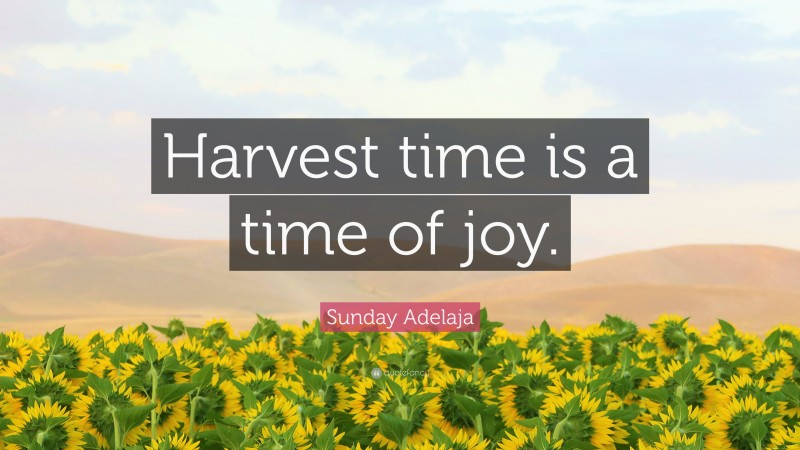 Sunday Adelaja Quote: “Harvest time is a time of joy.”