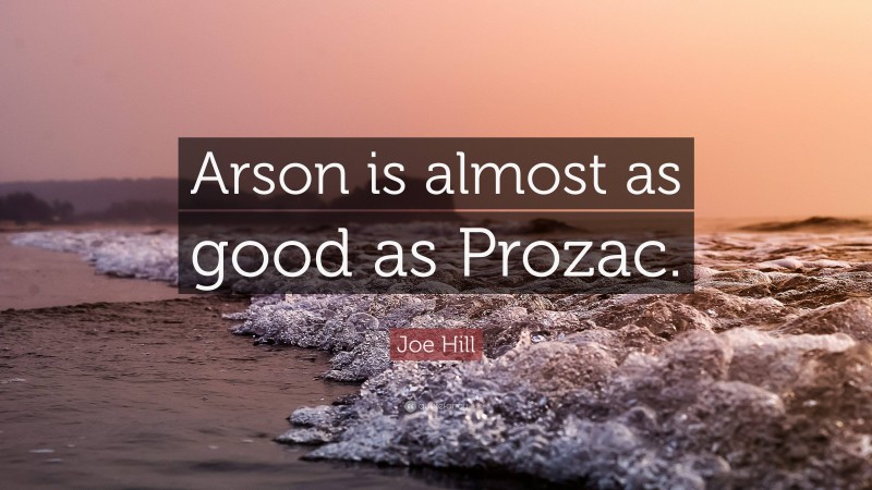 Joe Hill Quote: “Arson is almost as good as Prozac.”