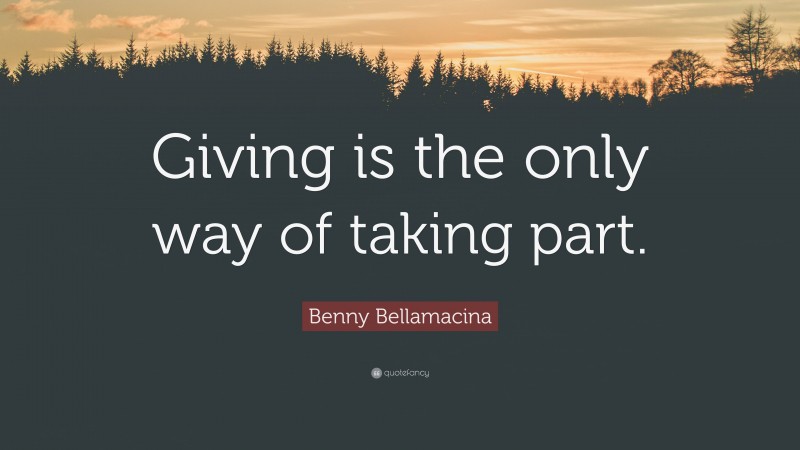 Benny Bellamacina Quote: “Giving is the only way of taking part.”