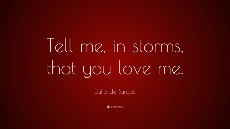 Julia de Burgos Quote: “Tell me, in storms, that you love me.”
