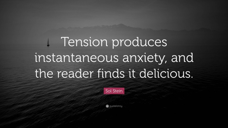 Sol Stein Quote: “Tension produces instantaneous anxiety, and the reader finds it delicious.”
