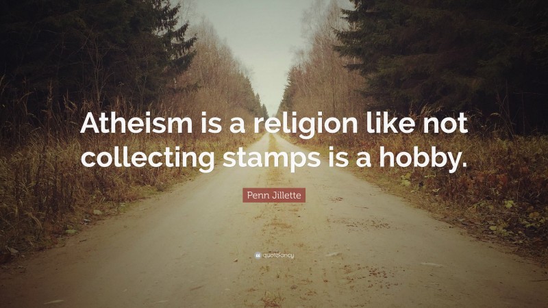 Penn Jillette Quote: “Atheism is a religion like not collecting stamps is a hobby.”