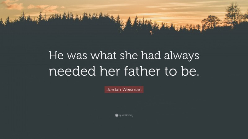 Jordan Weisman Quote: “He was what she had always needed her father to be.”