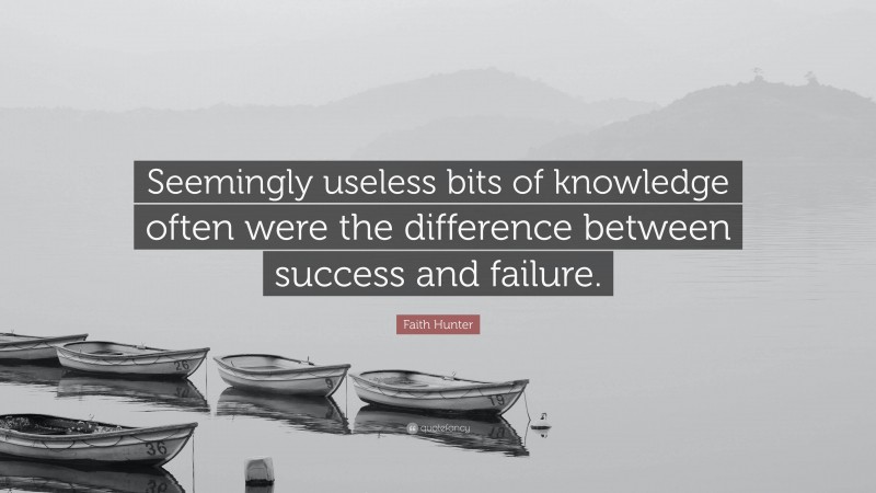 Faith Hunter Quote: “Seemingly useless bits of knowledge often were the difference between success and failure.”