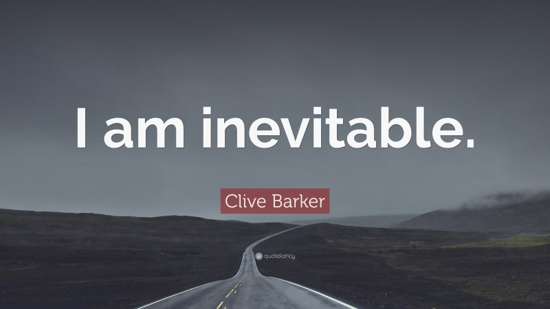 Clive Barker Quote: “I am inevitable.”