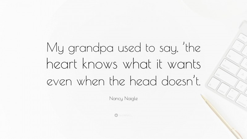 Nancy Naigle Quote: “My grandpa used to say, ’the heart knows what it wants even when the head doesn’t.”