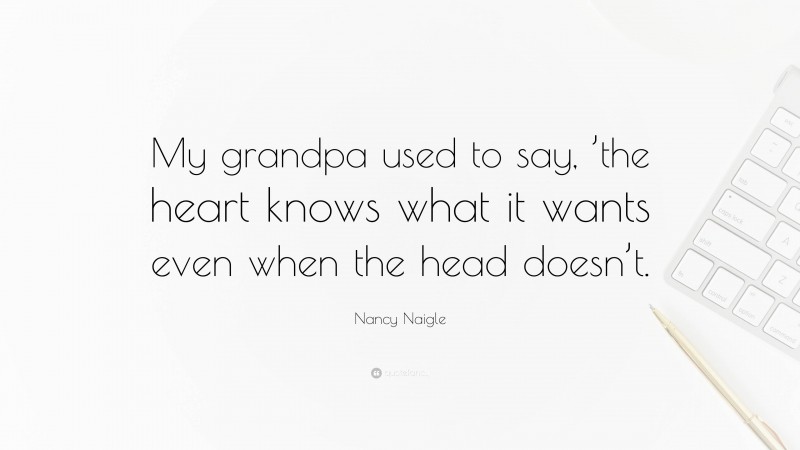 Nancy Naigle Quote: “My grandpa used to say, ’the heart knows what it wants even when the head doesn’t.”