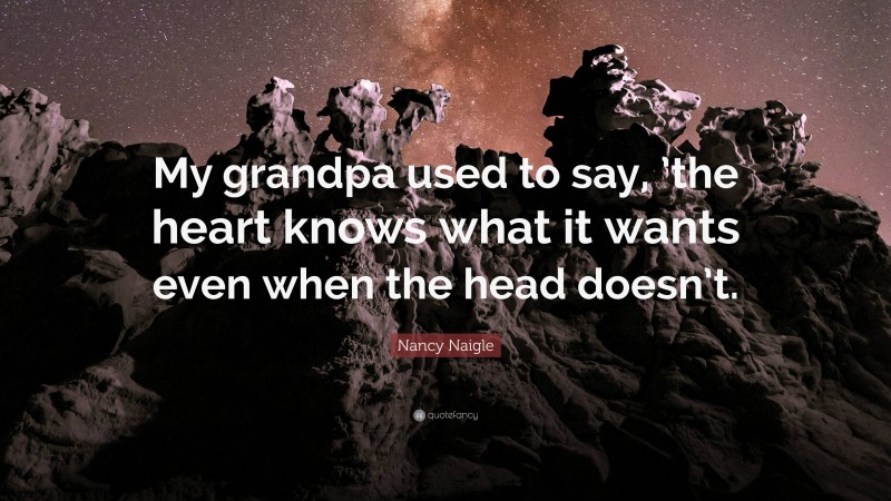 Nancy Naigle Quote: “My grandpa used to say, ’the heart knows what it wants even when the head doesn’t.”