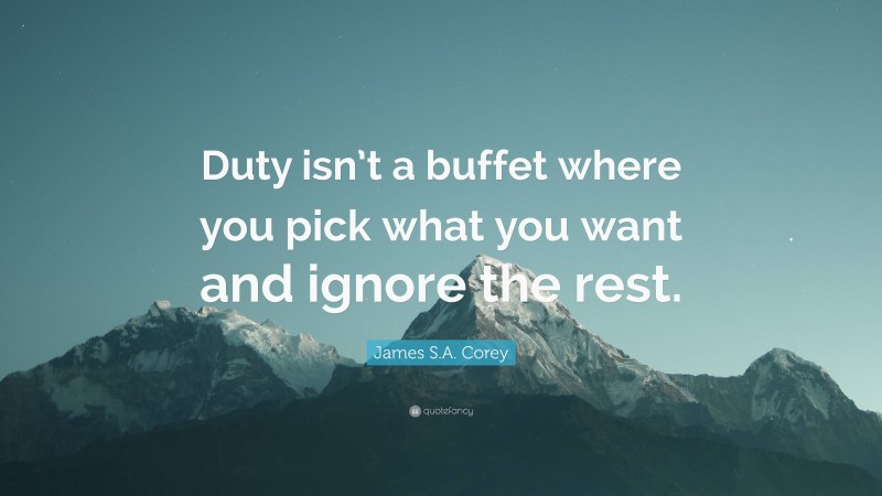 James S.A. Corey Quote: “Duty isn’t a buffet where you pick what you want and ignore the rest.”