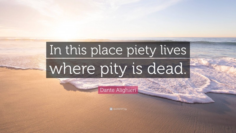 Dante Alighieri Quote: “In this place piety lives where pity is dead.”