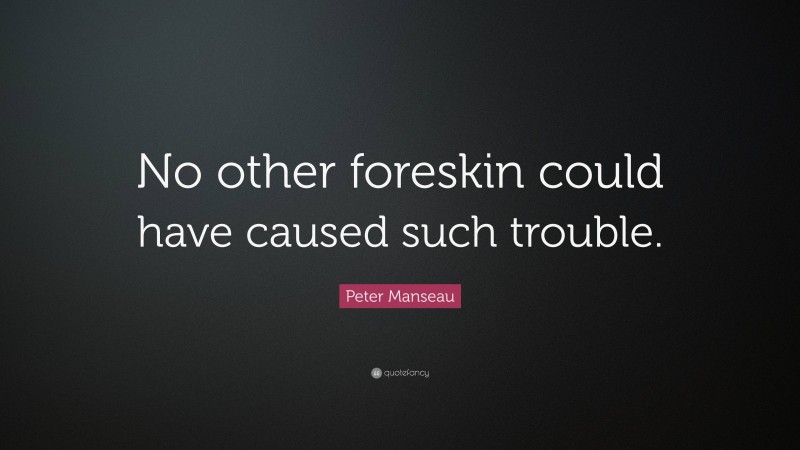 Peter Manseau Quote: “No other foreskin could have caused such trouble.”