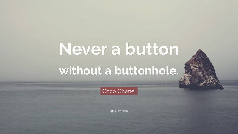 Coco Chanel Quote: “Never a button without a buttonhole.”