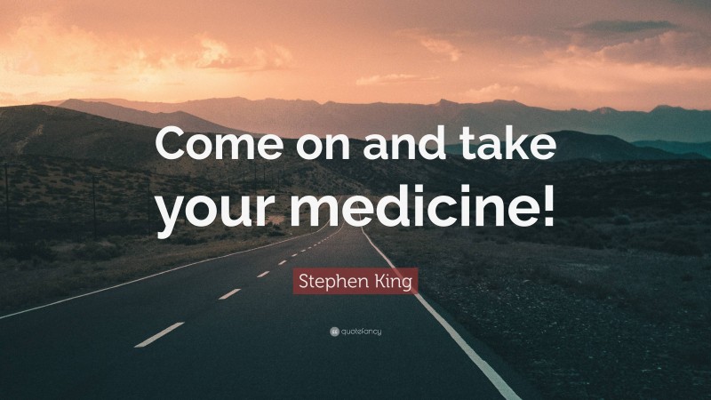 Stephen King Quote: “Come on and take your medicine!”
