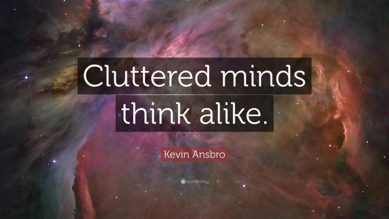 Kevin Ansbro Quote: “Cluttered minds think alike.”