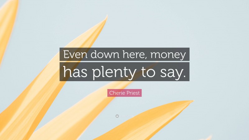 Cherie Priest Quote: “Even down here, money has plenty to say.”