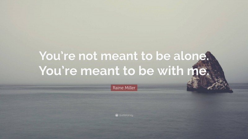 Raine Miller Quote: “You’re not meant to be alone. You’re meant to be with me.”
