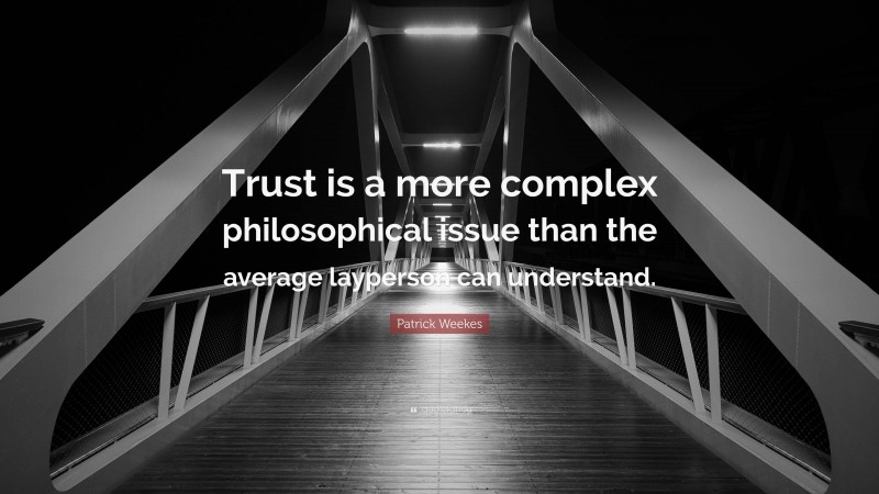 Patrick Weekes Quote: “Trust is a more complex philosophical issue than the average layperson can understand.”