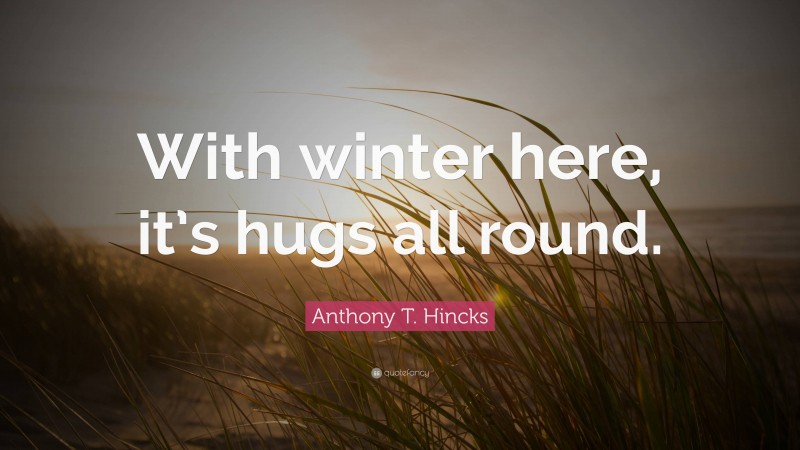 Anthony T. Hincks Quote: “With winter here, it’s hugs all round.”