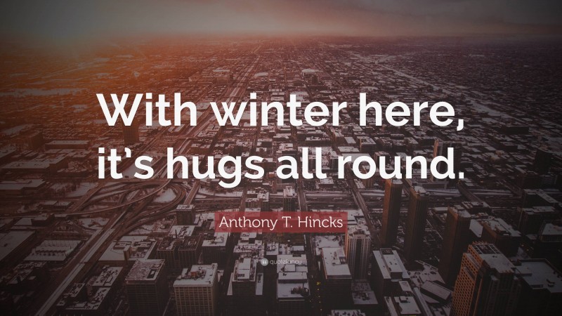 Anthony T. Hincks Quote: “With winter here, it’s hugs all round.”