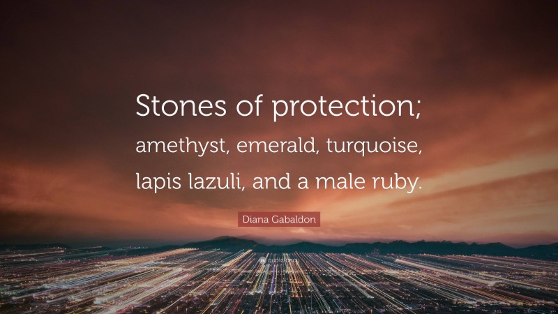 Diana Gabaldon Quote: “Stones of protection; amethyst, emerald, turquoise, lapis lazuli, and a male ruby.”