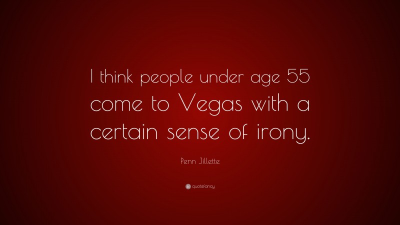 Penn Jillette Quote: “I think people under age 55 come to Vegas with a certain sense of irony.”
