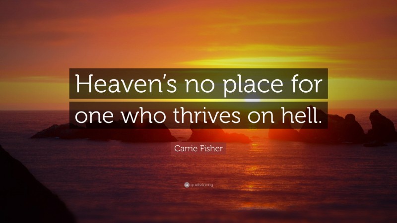 Carrie Fisher Quote: “Heaven’s no place for one who thrives on hell.”