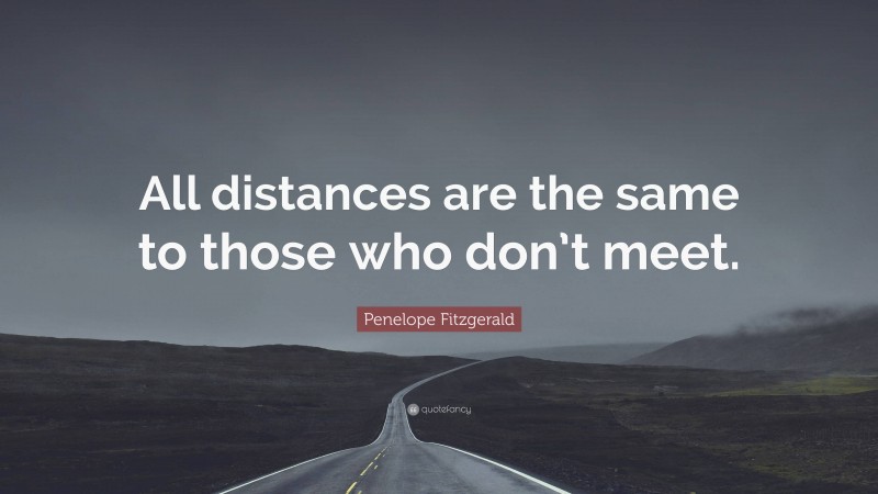 Penelope Fitzgerald Quote: “All distances are the same to those who don’t meet.”