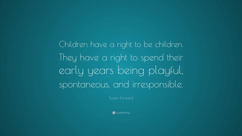 Susan Forward Quote: “Children have a right to be children. They have a ...