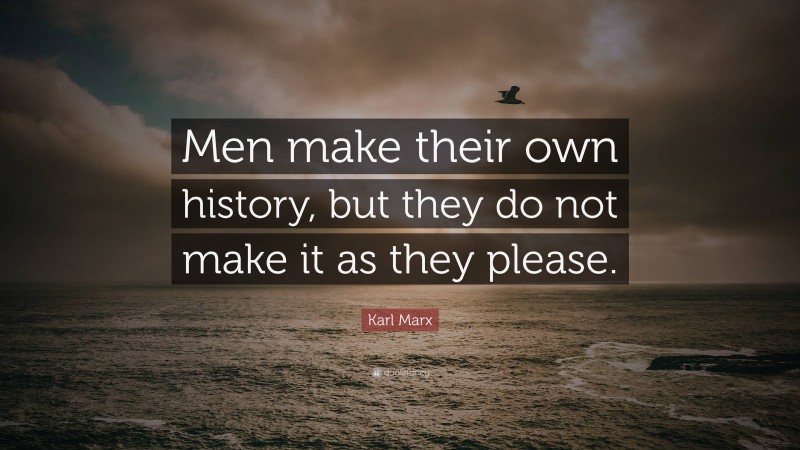 Karl Marx Quote: “Men make their own history, but they do not make it as they please.”
