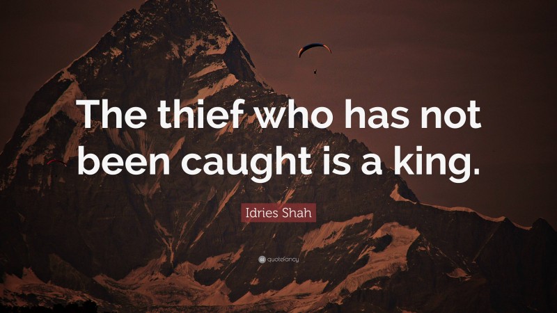 Idries Shah Quote: “The thief who has not been caught is a king.”