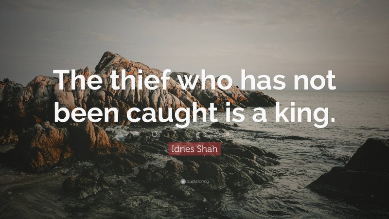 Idries Shah Quote: “The thief who has not been caught is a king.”