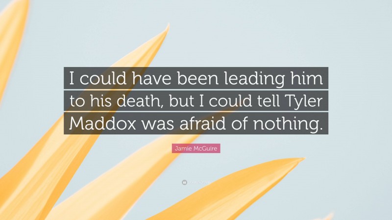 Jamie McGuire Quote: “I could have been leading him to his death, but I could tell Tyler Maddox was afraid of nothing.”