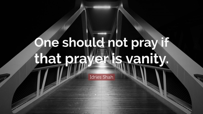 Idries Shah Quote: “One should not pray if that prayer is vanity.”