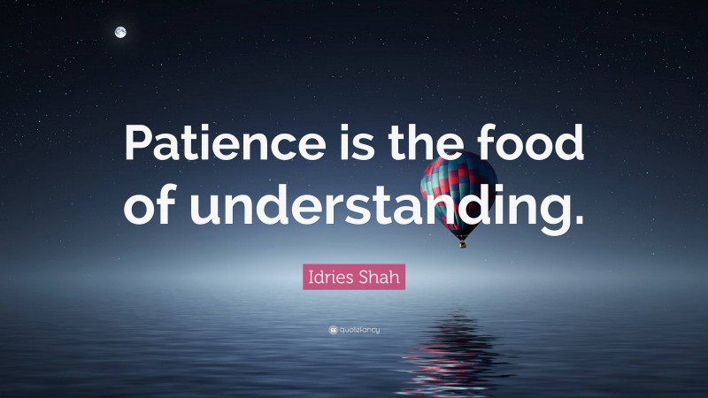 Idries Shah Quote: “Patience is the food of understanding.”