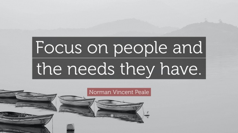 Norman Vincent Peale Quote: “Focus on people and the needs they have.”