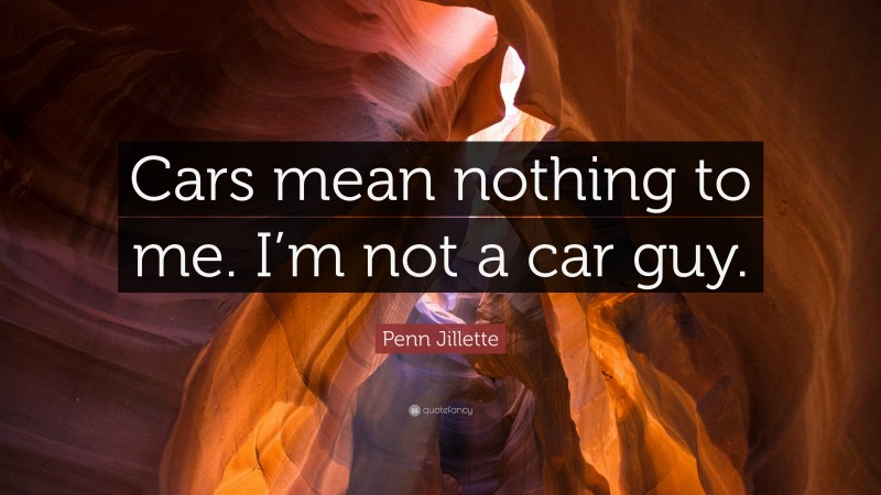 Penn Jillette Quote: “Cars mean nothing to me. I’m not a car guy.”