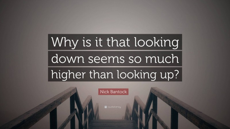 Nick Bantock Quote: “Why is it that looking down seems so much higher than looking up?”