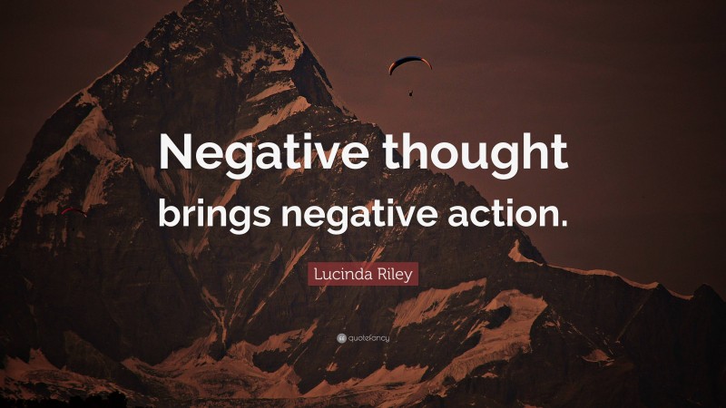 Lucinda Riley Quote: “Negative thought brings negative action.”
