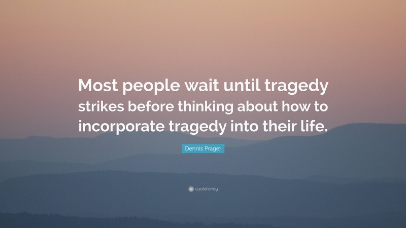 Dennis Prager Quote: “Most people wait until tragedy strikes before thinking about how to incorporate tragedy into their life.”