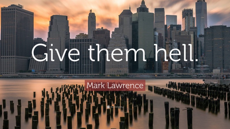 Mark Lawrence Quote: “Give them hell.”
