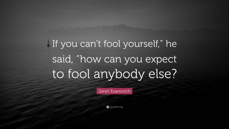 Janet Evanovich Quote: “If you can’t fool yourself,” he said, “how can you expect to fool anybody else?”