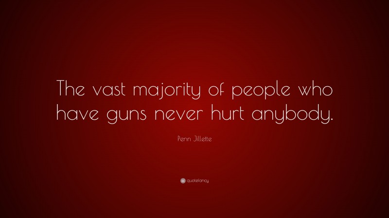 Penn Jillette Quote: “The vast majority of people who have guns never hurt anybody.”