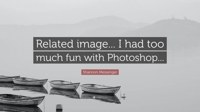 Shannon Messenger Quote: “Related image... I had too much fun with Photoshop...”